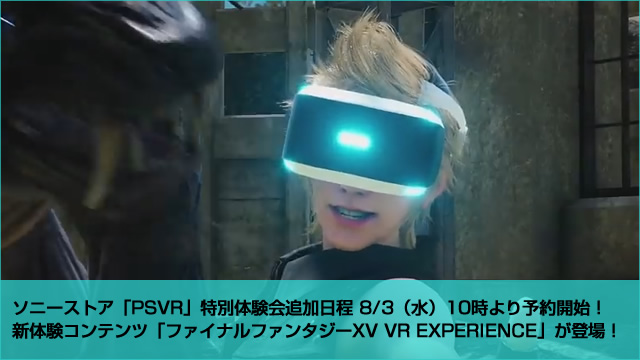 ソニーストア「PSVR」特別体験会追加日程 8/3（水）10時より予約開始！ 新体験コンテンツ「ファイナルファンタジーXV VR EXPERIENCE」が登場！