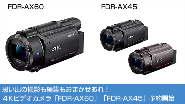 4Kビデオカメラ「FDR-AX60」「FDR-AX45」予約開始！思い出の撮影も編集もおまかせあれ！