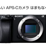 ソニーの新しいAPS-Cサイズのカメラの発表はもうまもなく？
